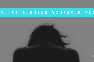 You’re Burning Yourself Out