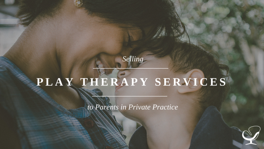 Selling Play Therapy Services to Parents in Private Practice