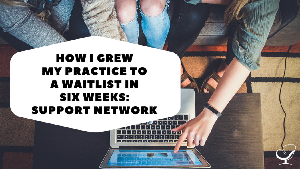 How I Grew My Practice to a Waitlist in Six Weeks: Support Network