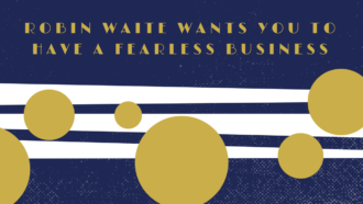 Robin Waite Wants You to Have a Fearless Business