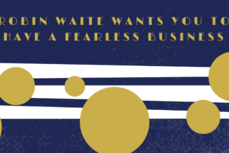 Robin Waite Wants You to Have a Fearless Business