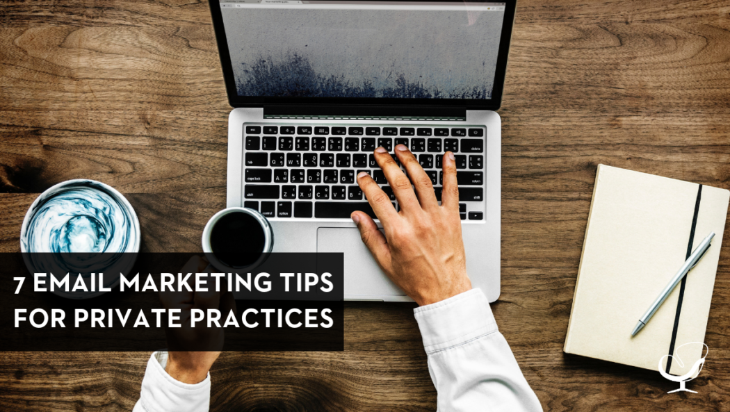 7 Email Marketing Tips For Private Practices