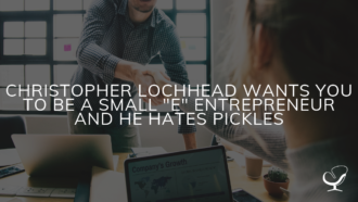 Christopher Lochhead Wants You To Be a Small "E" Entrepreneur And He Hates Pickles