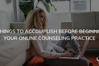 5 Things to Accomplish Before Beginning Your Online Counseling Practice