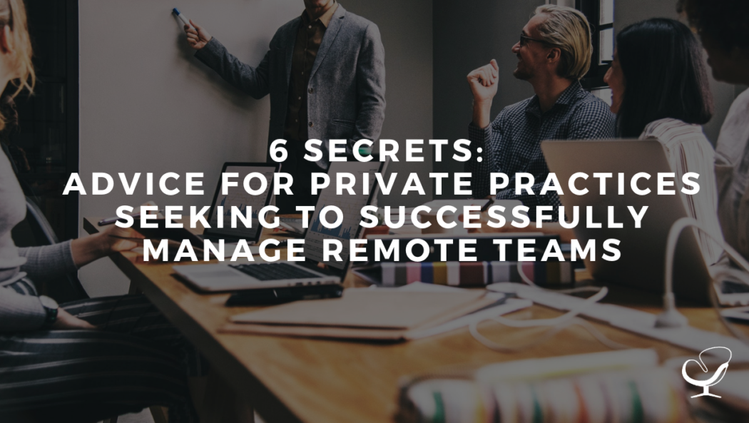 6 Secrets: Advice for Private Practices Seeking to Successfully Manage Remote Teams