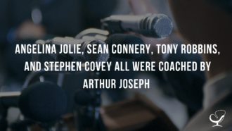 ANGELINA JOLIE, SEAN CONNERY, TONY ROBBINS, AND STEPHEN COVEY ALL WERE COACHED BY ARTHUR JOSEPH