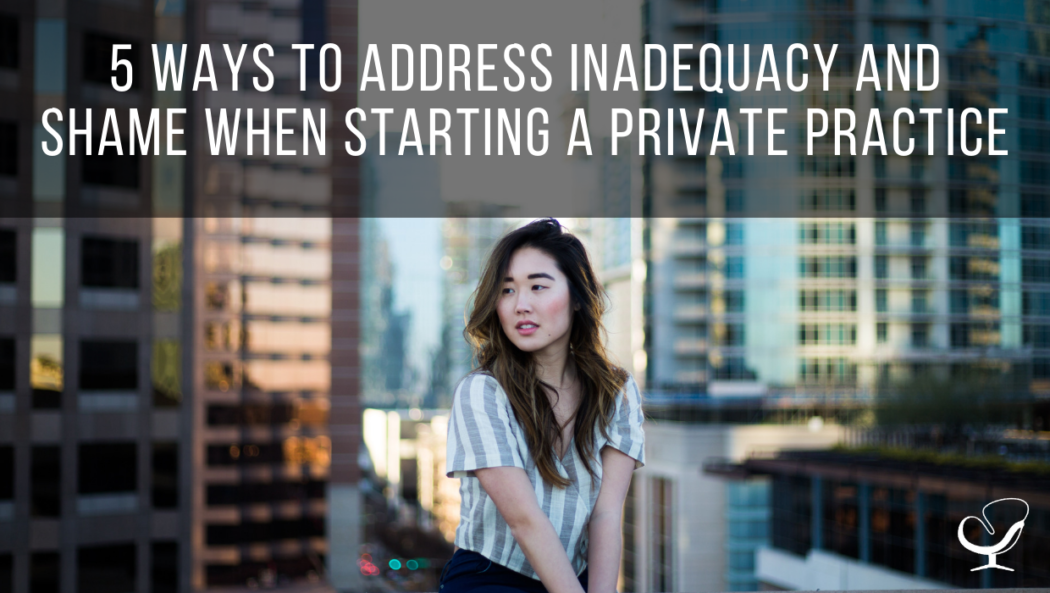 5 Ways to Address Inadequacy and Shame When Starting a Private Practice