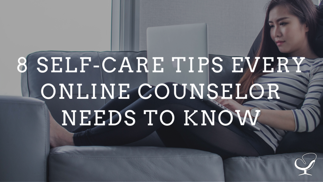 8 SELF-CARE TIPS EVERY ONLINE COUNSELOR NEEDS TO KNOW