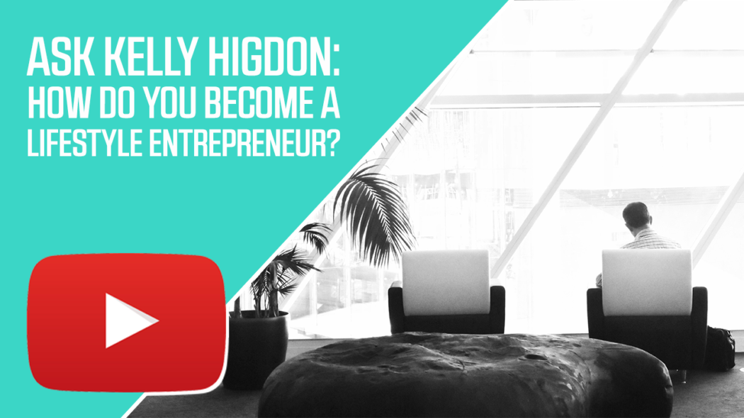Ask Kelly Higdon: How do You Become a Lifestyle Entrepreneur?