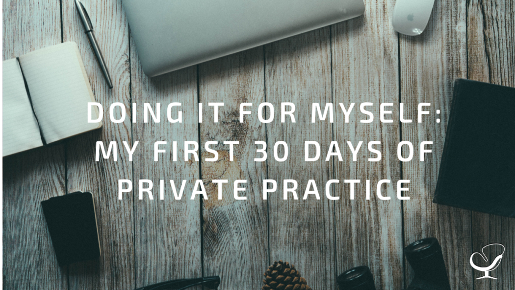 Doing it for Myself: My First 30 Days of Private Practice