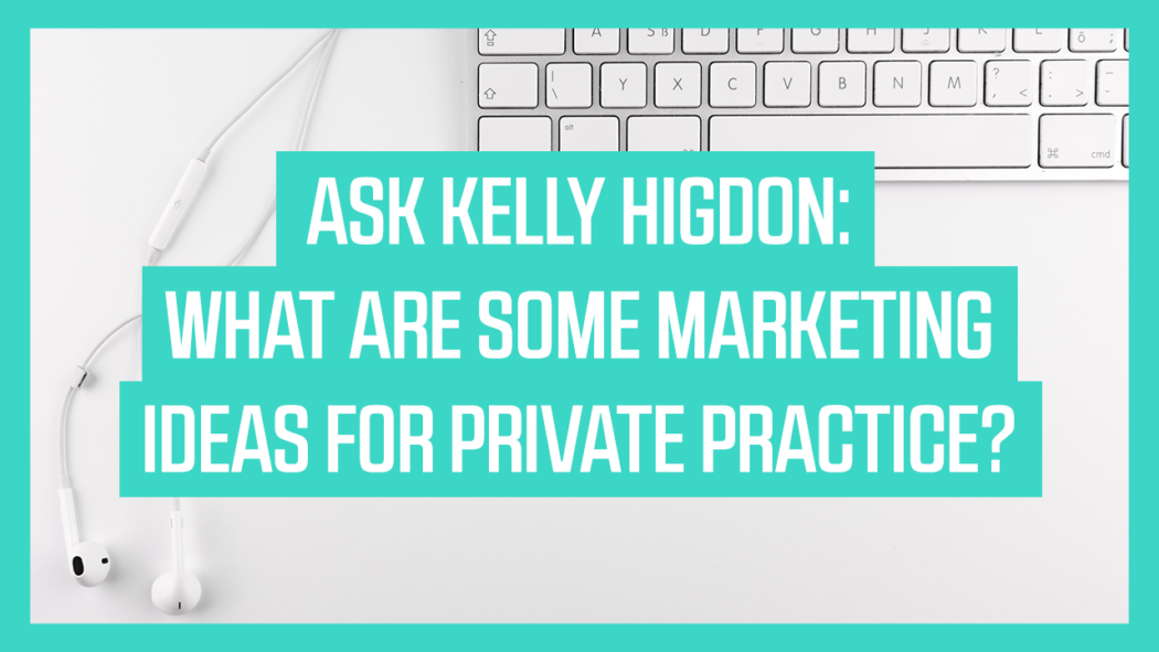 Ask Kelly Higdon: What are Some Marketing Ideas for Private Practice?