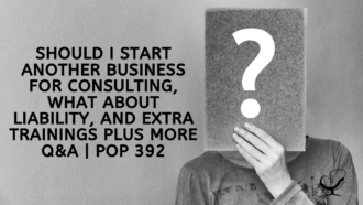 Should I Start Another Business for Consulting, What About Liability, and Extra Trainings PLUS more Q&A | PoP 392