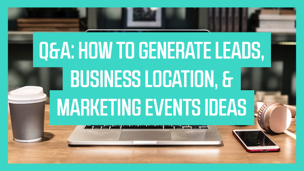 Q&A: How to Generate Leads, Business Location, & Marketing Events Ideas
