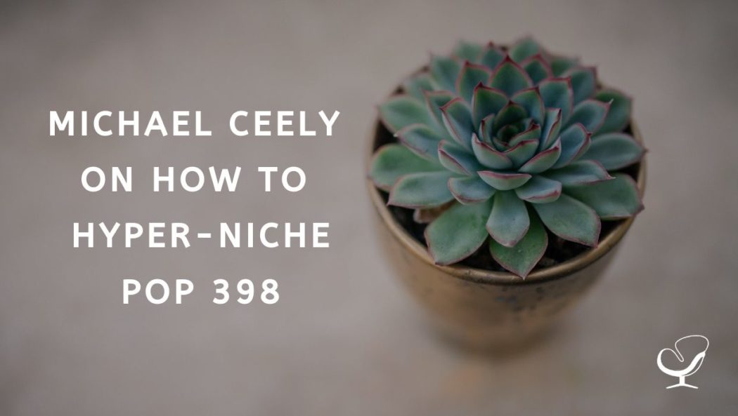 Michael Ceely on How to Hyper-Niche | PoP 398