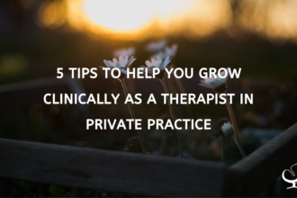 5 Tips to Help you Grow Clinically as a Therapist in Private Practice
