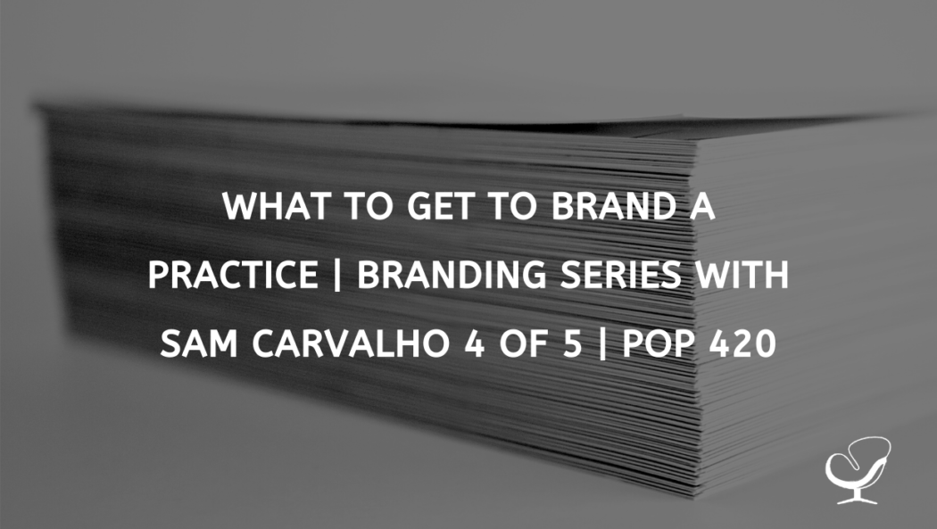 What To Get To Brand A Practice | Branding Series with Sam Carvalho 4 of 5 | PoP 420