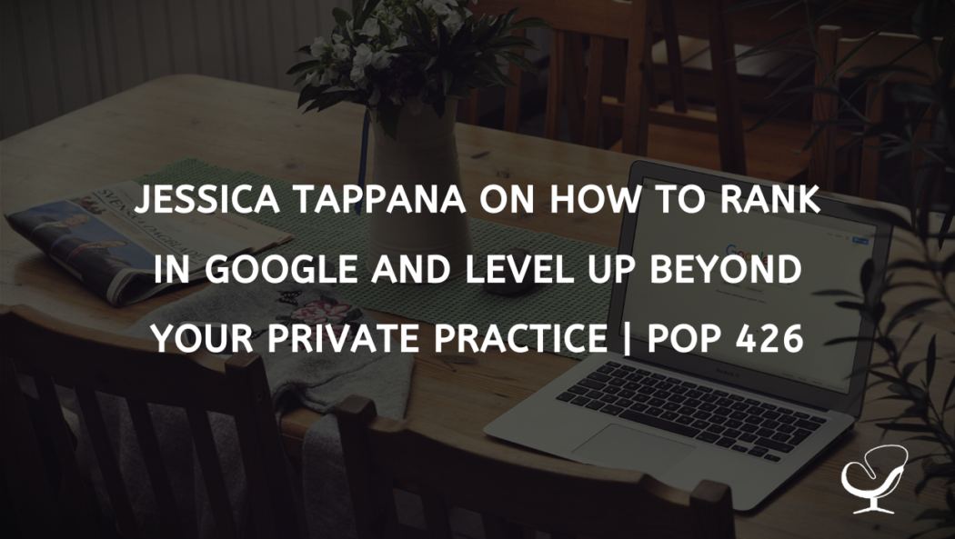 Jessica Tappana On How To Rank In Google And Level Up Beyond Your Private Practice | PoP 426