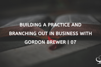 Building A Practice And Branching Out In Business With Gordon Brewer | 07