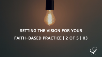 Setting the Vision for Your Faith-Based Practice | 2 of 5 | 03
