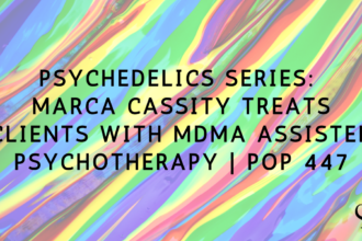 Psychedelics Series: Marca Cassity Treats Clients With MDMA Assisted Psychotherapy | PoP 447
