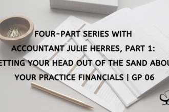 Four-Part Series with Accountant Julie Herres, Part 1: Getting Your Head Out of the Sand about Your Practice Financials | GP 06