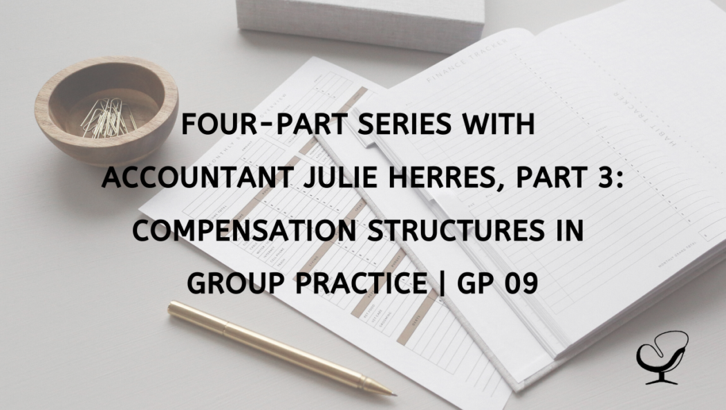 Four-Part Series with Accountant Julie Herres, Part 3: Compensation Structures In Group Practice | GP 09