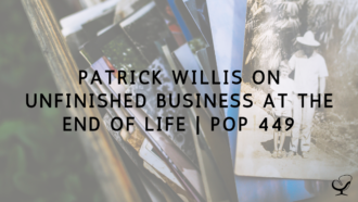 Patrick Willis on Unfinished Business at The End of Life | PoP 449