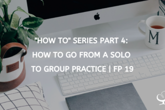 “HOW TO” SERIES PART 4: HOW TO GO FROM A SOLO TO GROUP PRACTICE | FP 19