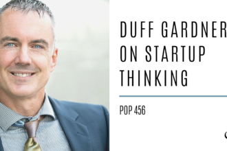 Duff Gardner on Startup Thinking | PoP 456