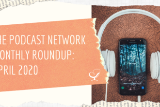 The Podcast Network Monthly Roundup: April 2020