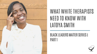 What White Therapists Need to Know with LaToya Smith: Black Leaders Matter Series | Part 1