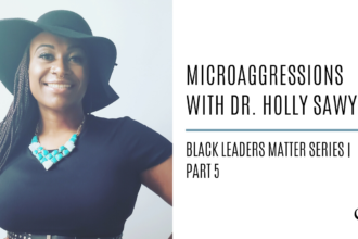 Microaggressions with Dr. Holly Sawyer: Black Leaders Matter Series | Part 5