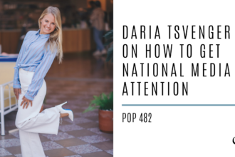 Daria Tsvenger on How to Get National Media Attention | PoP 482