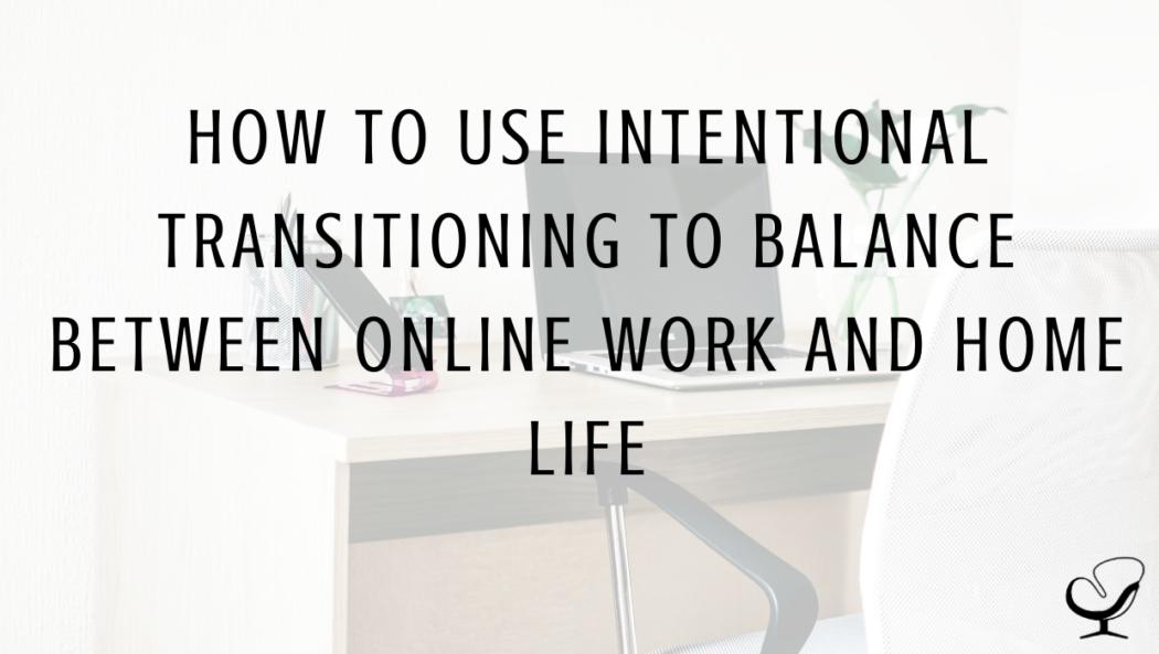 How to Use Intentional Transitioning to Balance Between Online Work and Home Life