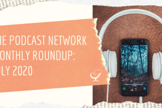 The Podcast Network Monthly Roundup: July 2020
