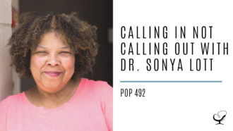 Calling In Not Calling Out with Dr. Sonya Lott | PoP 492
