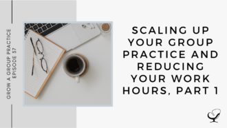 Scaling Up Your Group Practice and Reducing Your Work Hours, Part 1 | GP 37