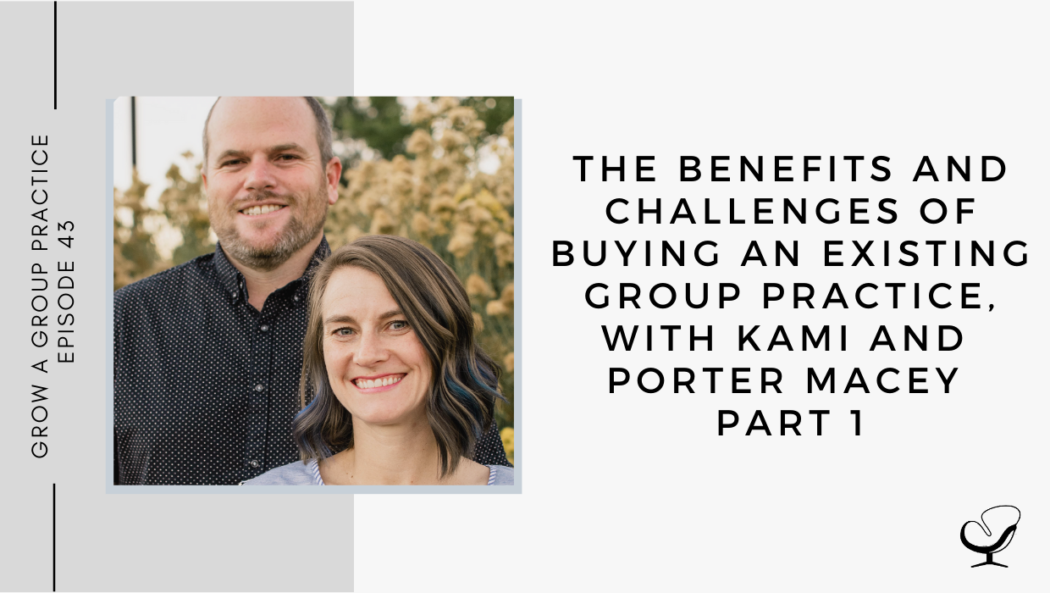 The Benefits and Challenges of Buying an Existing Group Practice, with Kami and Porter Macey - Part 1 | GP 43