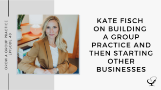 Kate Fisch on Building a Group Practice and then Starting Other Businesses | GP 48