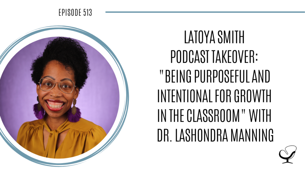 LaToya Smith Podcast Takeover "Being Purposeful and Intentional for Growth in the Classroom" with Dr. LaShondra Manning | PoP 513
