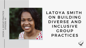 LaToya Smith on Building Diverse and Inclusive Group Practices | GP 45