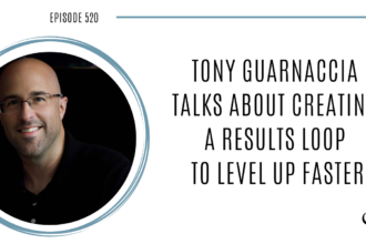 Tony Guarnaccia Talks About Creating a Results Loop to Level Up Faster | PoP 520