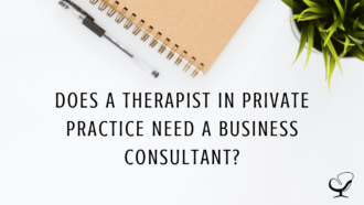 Does a Therapist in Private Practice Need a Business Consultant? | Carole Cullen | Practice of the Practice Blog | Hiring a Business Consultant to Grow Your Private Practice