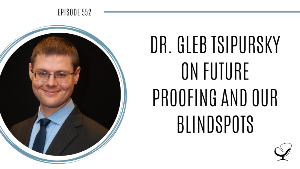Dr. Gleb Tsipursky on Future Proofing and Our Blindspots