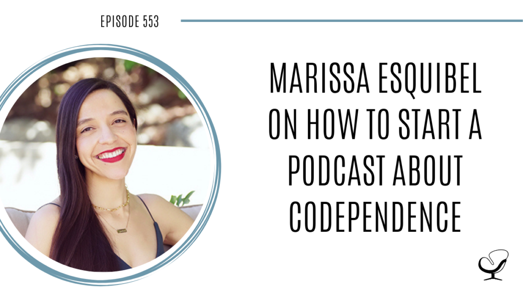 Marissa Esquibel on How to Start a Podcast About Codependence | PoP 553
