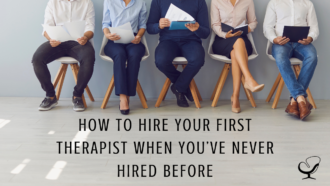 How to Hire Your First Therapist When You’ve Never Hired Before | Shannon Heers | Article | Practice of the Practice | Blog | Growing Your Private Practice