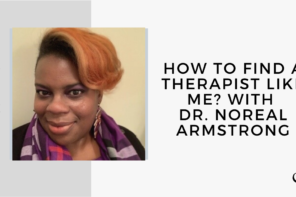 On this therapist podcast, Whitney Owens talks to Dr. Noreal Armstrong about How to Find a Therapist Like Me?