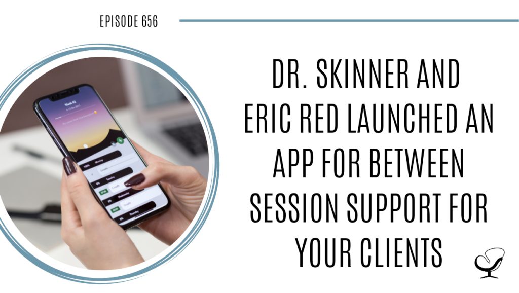 On this therapist podcast, Dr. Skinner and Eric Red talk about launching an app for between session support for your clients.
