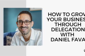 How to Grow Your Business through Delegation with Daniel Fava | FP 133