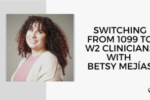 On this therapist podcast, Betsy Mejías talks about Switching from 1099 to W2 Clinicians